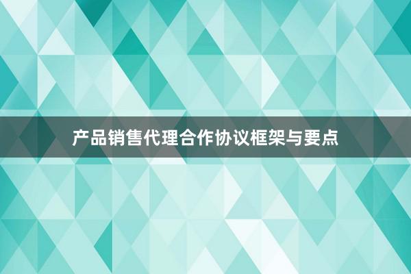 产品销售代理合作协议框架与要点